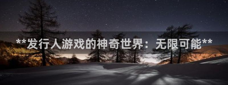 蓝狮在线注册平台官网：**发行人游戏的神奇世界：无限可能**