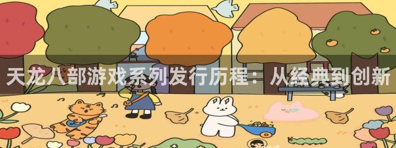 蓝狮在线注册平台登录不上：天龙八部游戏系列发行历程：从经典到创新