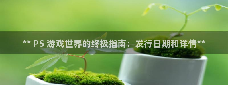 蓝狮在线登录注册账号是什么：** PS 游戏世界的终极指南：发行日期和详情**