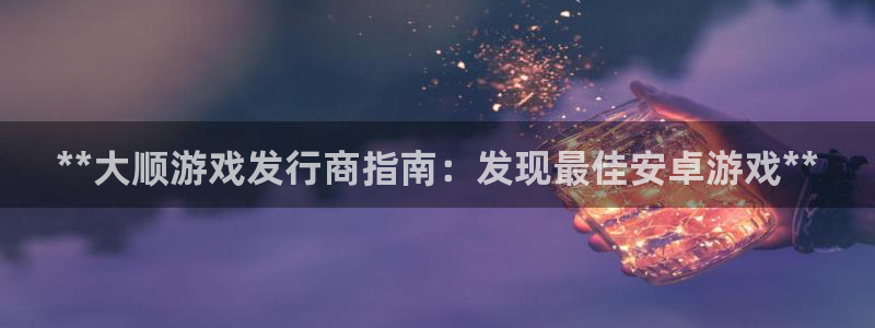 蓝狮电子商务怎么样：**大顺游戏发行商指南：发现最佳安卓游戏**