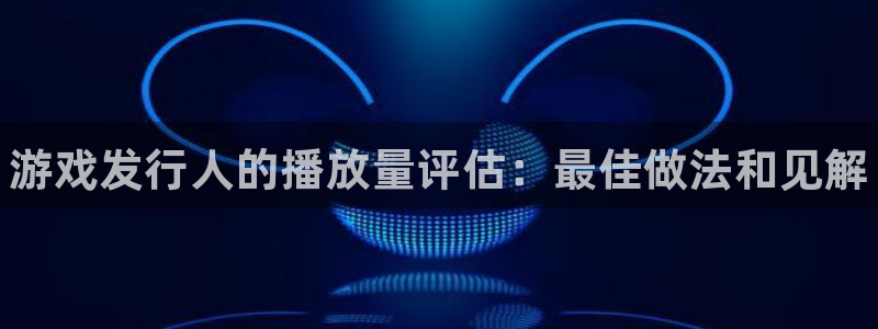 蓝狮品牌策划：游戏发行人的播放量评估：最佳做法和见解