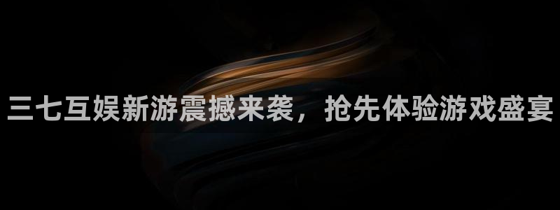 蓝狮在线注册方法视频：三七互娱新游震撼来袭，抢先体验游戏盛宴