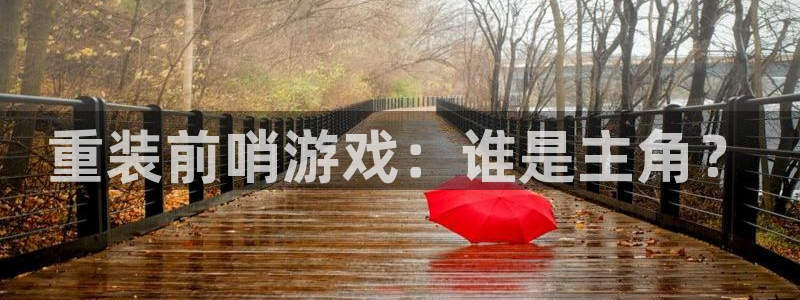 蓝狮在线注册平台怎么注册账号：重装前哨游戏：谁是主角？